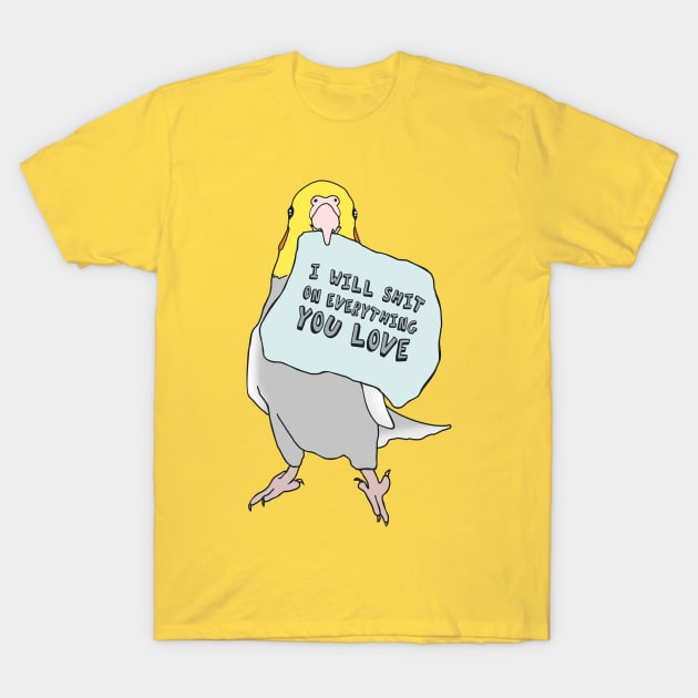 I will shit on everything you love - cockatiel #2 T-Shirt by FandomizedRose